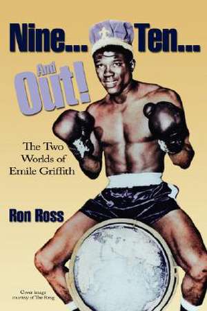 Nine...Ten...and Out! the Two Worlds of Emile Griffith de Ron Ross