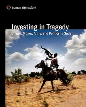 Investing in Tragedy: China's Money, Arms, and Politics in Sudan de Rights First Human Rights First