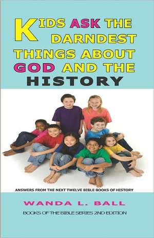 Kids Ask the Darndest Things about God and the History: Answers from the Next Twelve Bible Books of History de Wanda L. Ball