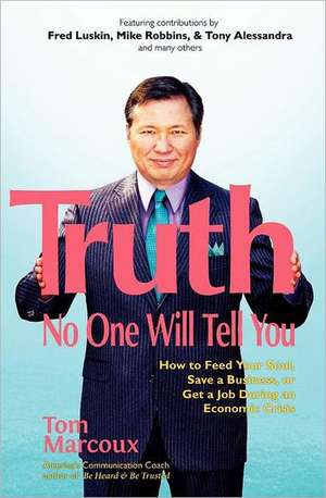 Truth No One Will Tell You: How to Feed Your Soul, Save a Business, or Get a Job During an Economic Crisis de Tom Marcoux