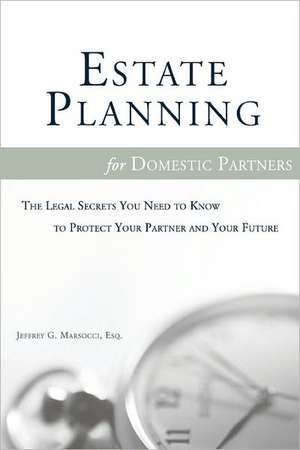 Estate Planning for Domestic Partners: The Legal Secrets You Need to Know to Protect Your Partner and Your Future de Jeffrey G. Marsocci Esq