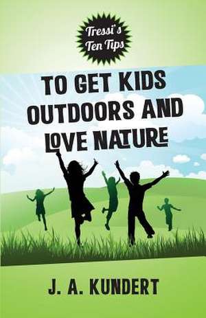 Tressi Tens Tips to Get Kids Outdoors and Love Nature de J. A. Kundert