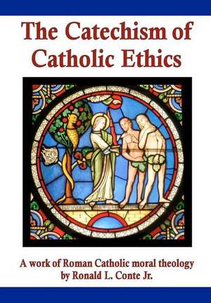 The Catechism of Catholic Ethics: A Work of Roman Catholic Moral Theology de Ronald L. Conte Jr