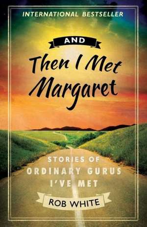 And Then I Met Margaret: Stories of Ordinary Gurus I've Met de Rob White