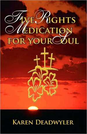 Five Rights Medication for Your Soul de Karen Deadwyler