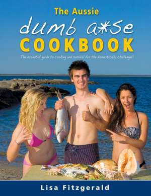 The Aussie Dumb A*se Cookbook: The essential guide to cooking and survival for the domestically challenged! de Lisa Fitzgerald