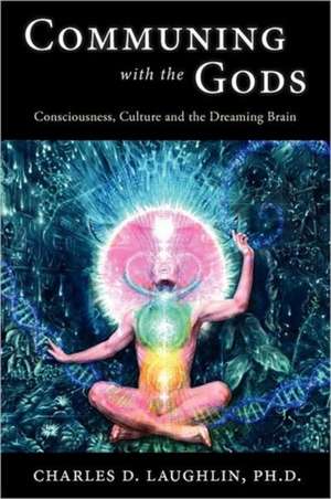 Communing with the Gods: Consciousness, Culture and the Dreaming Brain de Charles D. Laughlin