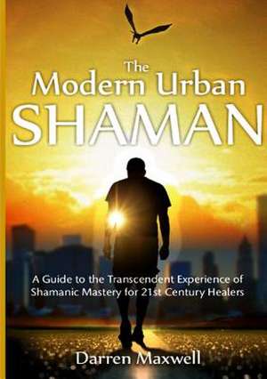 The Modern Urban Shaman de Darren Maxwell