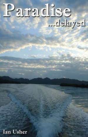 Paradise Delayed - Our New Lives in the Wild. Caribbean Island Life in the Beautiful Archipelago of Bocas del Toro, Panama de Ian Usher