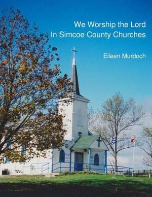 We Worship the Lord in Simcoe County Churches de Eileen Murdoch