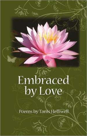 Embraced by Love: Poems by Tanis Helliwell de Tanis Helliwell