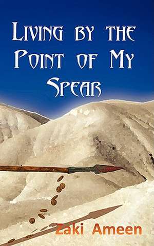 Living by the Point of My Spear de Zaki Ameen