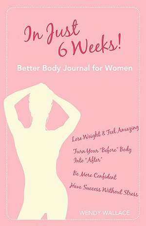 In Just 6 Weeks! Better Body Journal for Women: 101 Tips for Military Families with Teens de Wendy Wallace