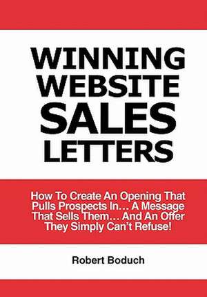 Winning Website Sales Letters: How to Create an Opening That Pulls Prospects In... a Message That Sells Them... and an Offer They Simply Can't Refuse de Robert Boduch