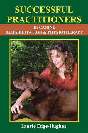 Successful Practitioners in Canine Rehabilitation & Physiotherapy de Laurie Edge-Hughes