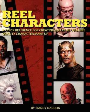 Reel Characters: A Quick Reference for Creating Out of Kit Feature Quality Character Make-Ups de Randy Daudlin