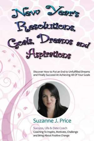 New Year's Resolutions, Goals, Dreams & Aspirations: Discover How to Put an End to Unfulfilled Plans & Finally Succeed at Achieving All of Your Goals de Suzanne J. Price