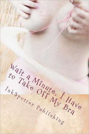 Wait a Minute, I Have to Take Off My Bra: Shattered Lives de Inkspotter Publishing