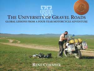 The University of Gravel Roads: Global Lessons from a Four-Year Motorcycle Adventure de Rene Cormier