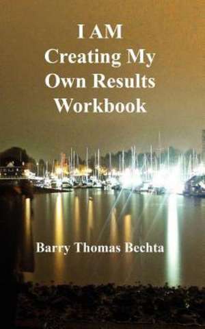 I Am Creating My Own Results Workbook de Barry Thomas Bechta