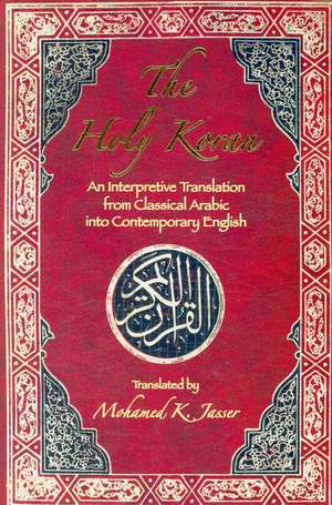 The Holy Koran: An Interpretive Translation from Classical Arabic Into Contemporary English de Mohamed K. Jasser