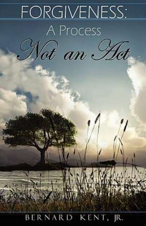 Forgiveness: A Process, Not an Act de Bernard Kent