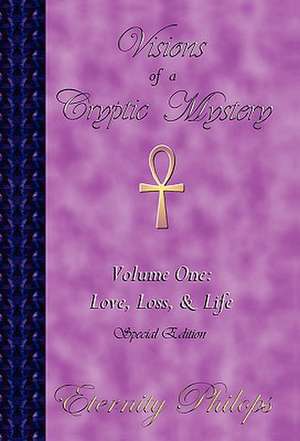 Visions of a Cryptic Mystery, Volume One: Love, Loss, and Life de Eternity Philops