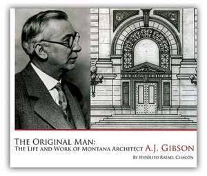 The Original Man: The Life and Work of Montana Architect A.J. Gibson de Hipolito Rafael Chacon