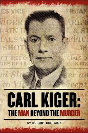 Carl Kiger: The Man Beyond The Murder de Robert Schrage