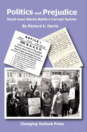 Politics and Prejudice: Small-Town Blacks Battle a Corrupt System de Richard E. Harris