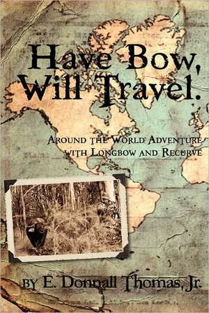 Have Bow, Will Travel: Around the World Adventure with Longbow and Recurve de Jr. E. Donnall Thomas