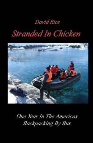 Stranded in Chicken: Backpacking the Americas by Bus, Prudhoe Bay to Antarctica de MR David Rice