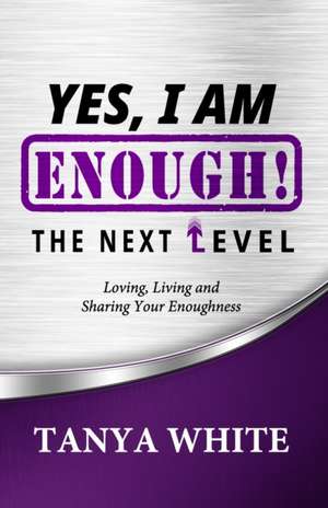 Yes, I Am Enough The Next Level: Loving, Living & Sharing Your Enoughness de Tanya White