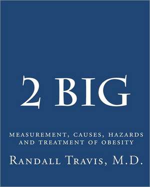 2 Big: Measurement, Causes, Hazards and Treatment of Obesity de MD Randall Travis