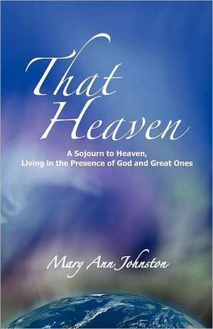 That Heaven: A Sojourn to Heaven, Living in the Presence of God and Great Ones de Mary Ann Johnston