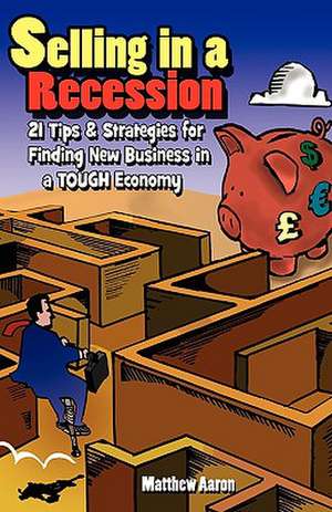 Selling in a Recession: 21 Tips and Strategies for Finding New Business in a Tough Economy, or Sales Prospecting Secrets, Sales Motivation, Ne de Matthew Aaron