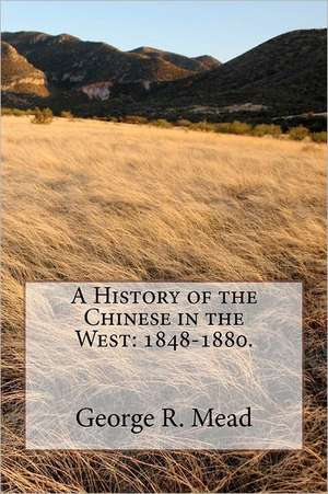 A History of the Chinese in the West: 1848-1880. de George R. Mead