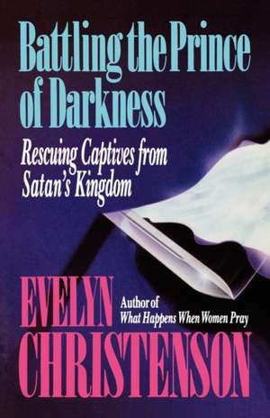 Battling the Prince of Darkness; Rescuing Captives from Satan's Kingdom de Evelyn Carol Christenson