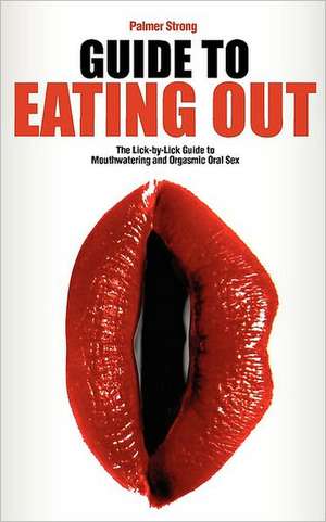 Guide to Eating Out - The Lick-By-Lick Guide to Mouthwatering and Orgasmic Oral Sex: Lessons for Muggles, Expanded Edition de Palmer Strong