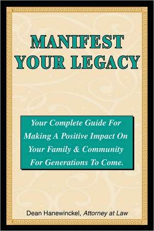 Manifest Your Legacy - Your Complete Guide for Making a Positive Impact on Your Family & Community for Generations to Come de Dean Hanewinckel