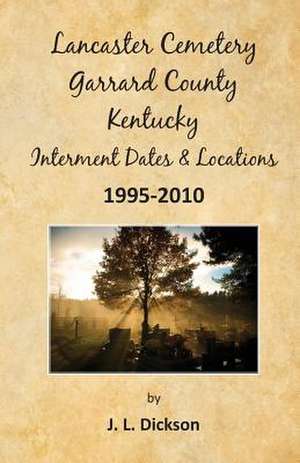 Lancaster Cemetery, Garrard County, Kentucky Interment Dates & Locations 1995-2010: Techniques for Writing Nonfiction Books and Papers de J. L. Dickson