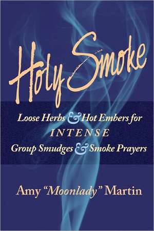 Holy Smoke: Loose Herbs & Hot Embers for Intense Group Smudges & Smoke Prayers de Amy "Moonlady" Martin