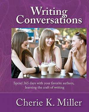 Writing Conversations: Spend 365 Days with Your Favorite Authors, Learning the Craft of Writing de Cherie K. Miller