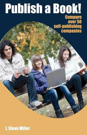 Publish a Book!: Compare Over 50 Self-Publishing Companies Book Publishing with Createspace, Lulu, Lightning Source, iUniverse, Outskir de J. Steve Miller