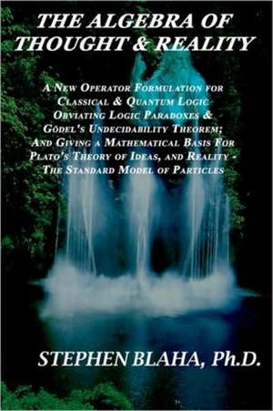 The Algebra of Thought & Reality: A New Operator Formulation for Classical & Quantum Logic Obviating Logic Paradoxes & Godel's Undecidability Theorem; de Stephen Blaha