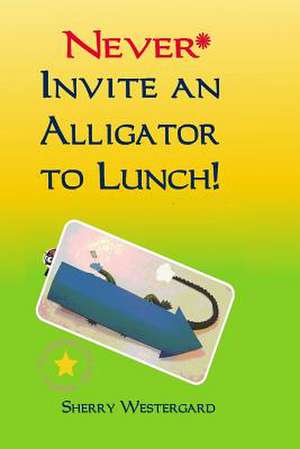 Never Invite an Alligator to Lunch! de Sherry Westergard