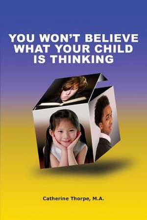 You Won't Believe What Your Child Is Thinking de Catherine Thorpe