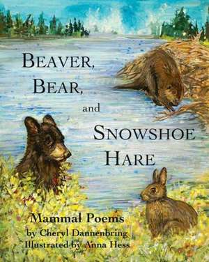 Beaver, Bear, and Snowshoe Hare: North Woods Mammal Poems de Cheryl Dannenbring