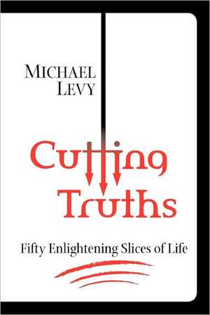 Cutting Truths: Fifty Enlightening Slices of Life de Michael Levy