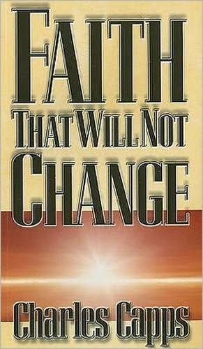 Faith That Will Not Change de Charles Capps